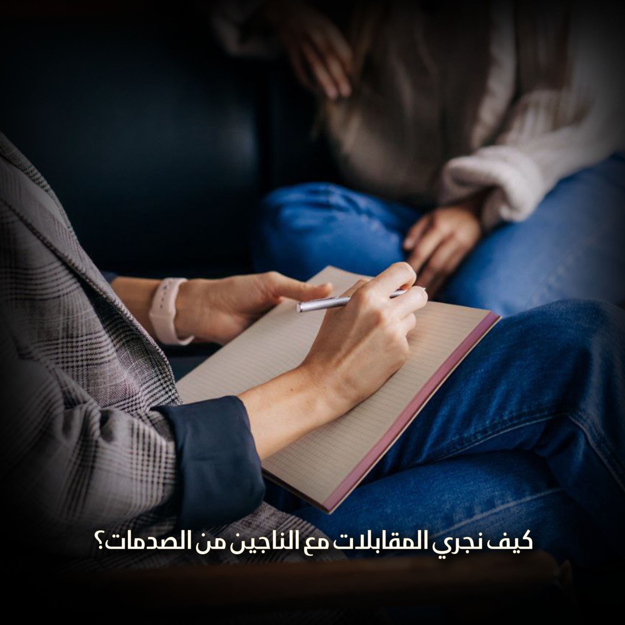 كيف نجري المقابلات مع الناجين من الصدمات؟